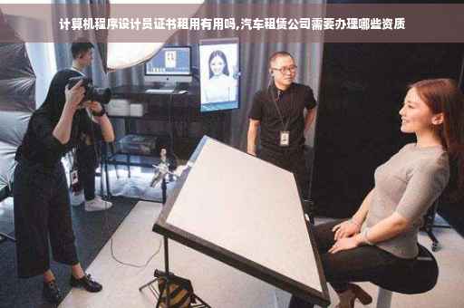 计算机程序设计员证书租用有用吗,汽车租赁公司需要办理哪些资质