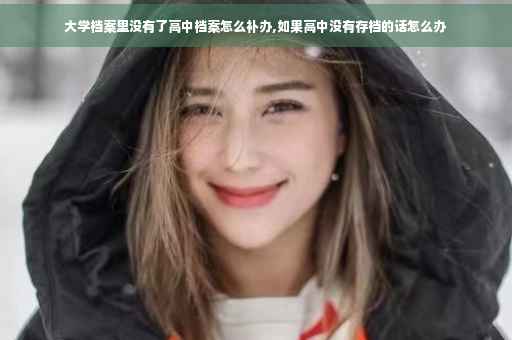 大学档案里没有了高中档案怎么补办,如果高中没有存档的话怎么办
