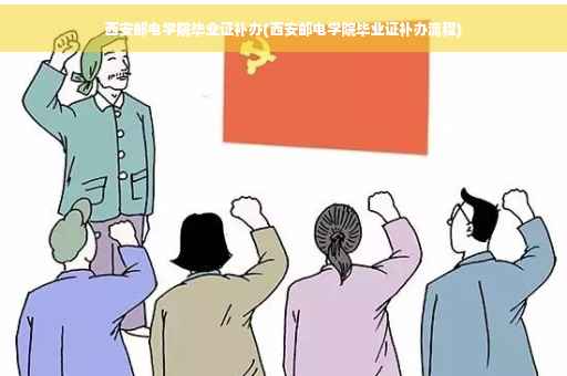 西安邮电学院毕业证补办(西安邮电学院毕业证补办流程)