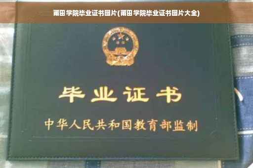 莆田学院毕业证书图片(莆田学院毕业证书图片大全)