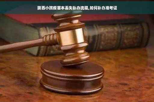 陕西小孩疫苗本丢失补办流程,如何补办准考证