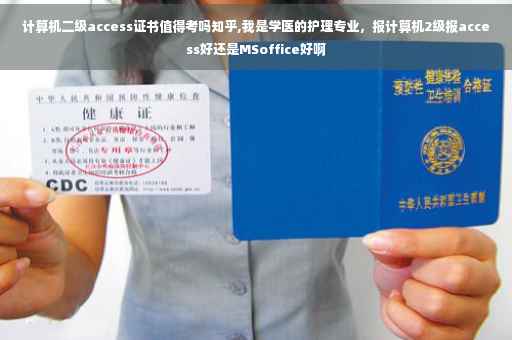 计算机二级access证书值得考吗知乎,我是学医的护理专业，报计算机2级报access好还是MSoffice好啊