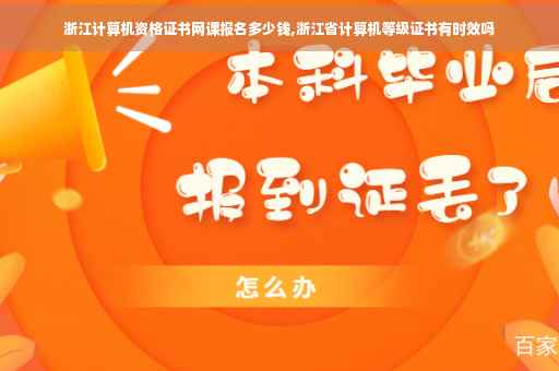 浙江计算机资格证书网课报名多少钱,浙江省计算机等级证书有时效吗