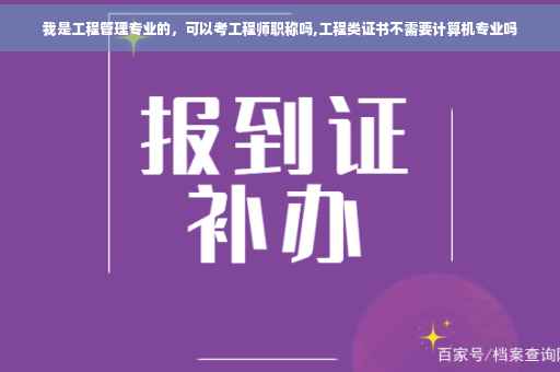 我是工程管理专业的，可以考工程师职称吗,工程类证书不需要计算机专业吗