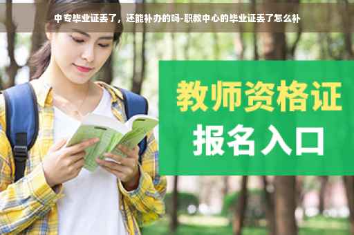 中专毕业证丢了，还能补办的吗-职教中心的毕业证丢了怎么补
