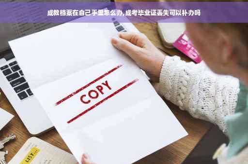 成教档案在自己手里怎么办,成考毕业证丢失可以补办吗
