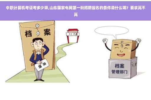 中职计算机考证考多少级,山东国家电网第一批招聘报名的条件是什么呢？要求高不高