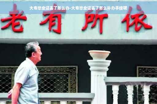 大专毕业证丢了怎么办-大专毕业证丢了怎么补办手续呢