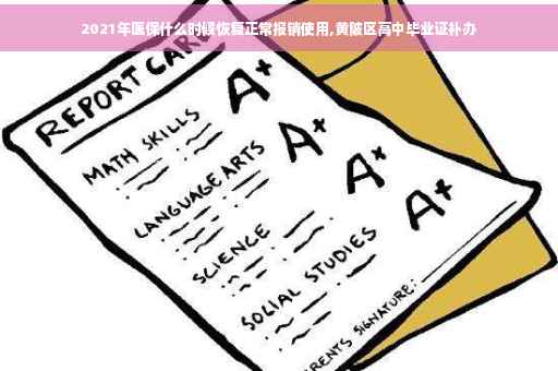 2021年医保什么时候恢复正常报销使用,黄陂区高中毕业证补办
