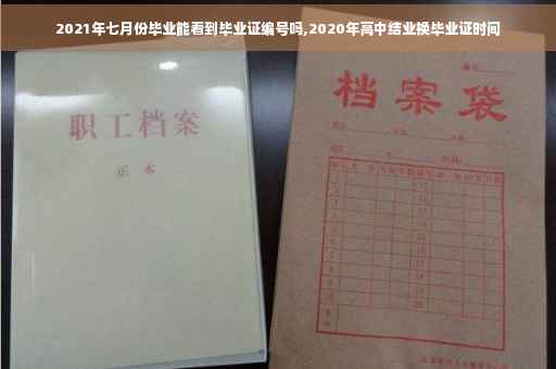 2021年七月份毕业能看到毕业证编号吗,2020年高中结业换毕业证时间