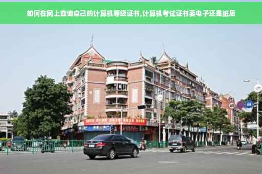 如何在网上查询自己的计算机等级证书,计算机考试证书要电子还是纸质