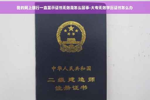 我的网上银行一直显示证书无效是怎么回事-大专无效学历证书怎么办