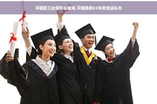 平煤职工社保怎么查询,平煤技校03年毕业证补办