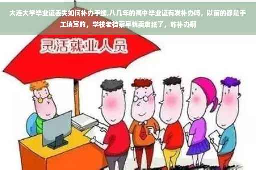 大连大学毕业证丢失如何补办手续,八几年的高中毕业证有发补办吗，以前的都是手工填写的，学校老档案早就卖废纸了，咋补办啊