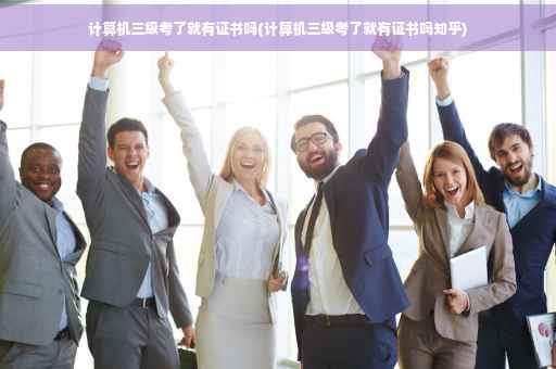 计算机三级考了就有证书吗(计算机三级考了就有证书吗知乎)