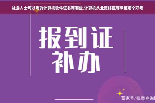 社会人士可以考的计算机软件证书有哪些,计算机从业资格证等级证哪个好考