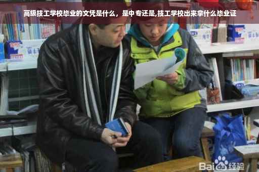 高级技工学校毕业的文凭是什么，是中专还是,技工学校出来拿什么毕业证