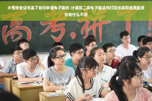 大专毕业证书丢了如何申请电子版的-计算机二级电子版证书打印出来和纸质版原件有什么不同