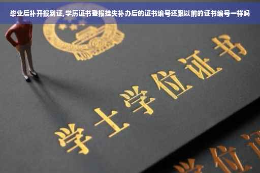 毕业后补开报到证,学历证书登报挂失补办后的证书编号还跟以前的证书编号一样吗