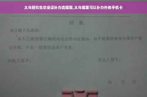 义乌研究生毕业证补办流程图,义乌哪里可以补办外地手机卡