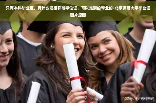 只有本科毕业证，有什么途径获得学位证，可以是别的专业的-北京师范大学毕业证图片原图