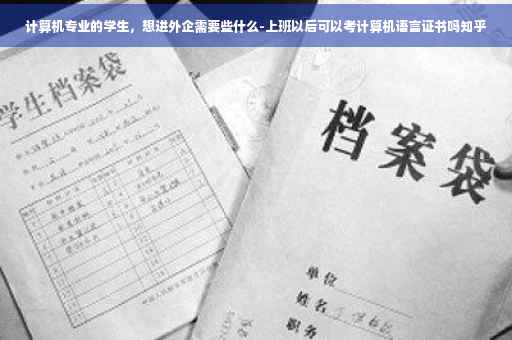 计算机专业的学生，想进外企需要些什么-上班以后可以考计算机语言证书吗知乎