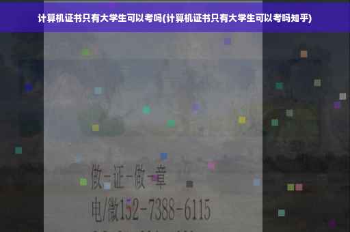 计算机证书只有大学生可以考吗(计算机证书只有大学生可以考吗知乎)