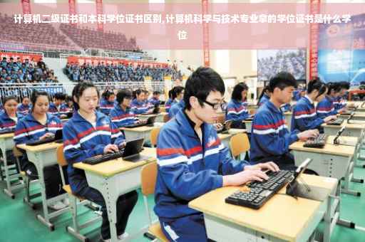 计算机二级证书和本科学位证书区别,计算机科学与技术专业拿的学位证书是什么学位
