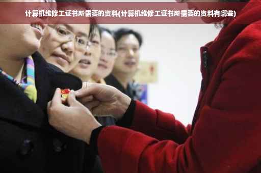 计算机维修工证书所需要的资料(计算机维修工证书所需要的资料有哪些)