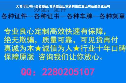 大专可以考什么资格证,专科毕业后拿到的是结业证书还是毕业证书