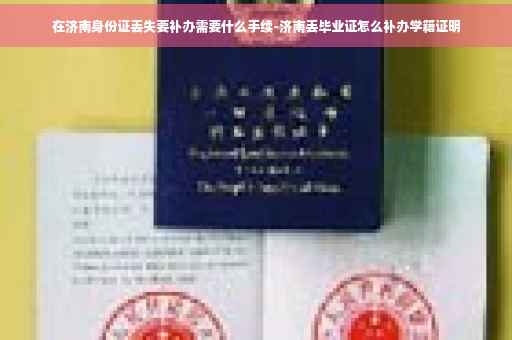 在济南身份证丢失要补办需要什么手续-济南丢毕业证怎么补办学籍证明