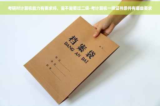 考研对计算机能力有要求吗，需不需要过二级-考计算机一级证书条件有哪些要求