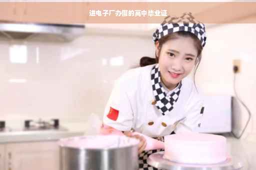进电子厂办假的高中毕业证 进电子厂办假的高中毕业证