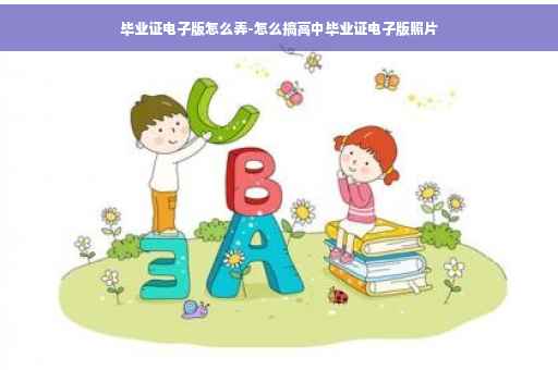 毕业证电子版怎么弄-怎么搞高中毕业证电子版照片