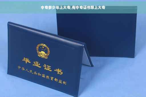 中专多少年上大专,有中专证书想上大专