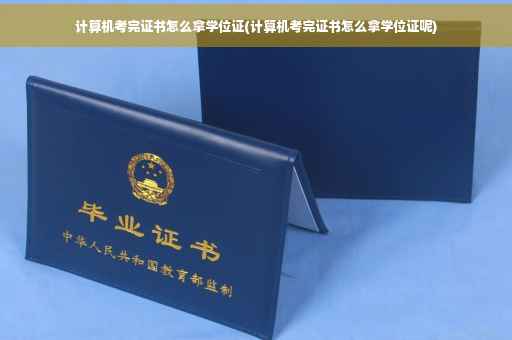 计算机考完证书怎么拿学位证(计算机考完证书怎么拿学位证呢)