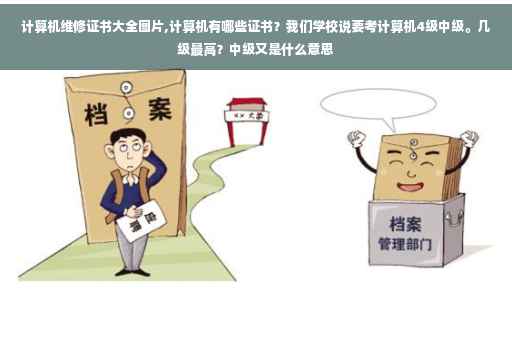 计算机维修证书大全图片,计算机有哪些证书？我们学校说要考计算机4级中级。几级最高？中级又是什么意思