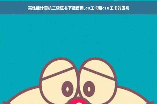 高性能计算机二级证书下载官网,c8工卡和c18工卡的区别