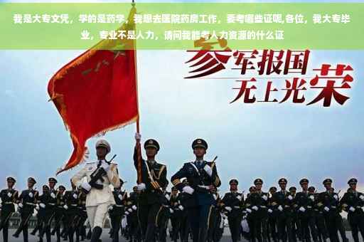 我是大专文凭，学的是药学，我想去医院药房工作，要考哪些证呢,各位，我大专毕业，专业不是人力，请问我能考人力资源的什么证