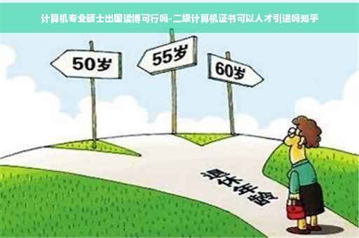 计算机专业硕士出国读博可行吗-二级计算机证书可以人才引进吗知乎