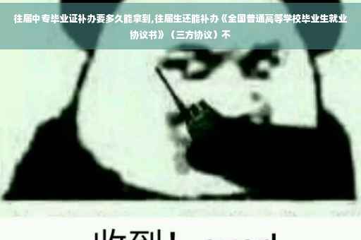 往届中专毕业证补办要多久能拿到,往届生还能补办《全国普通高等学校毕业生就业协议书》（三方协议）不