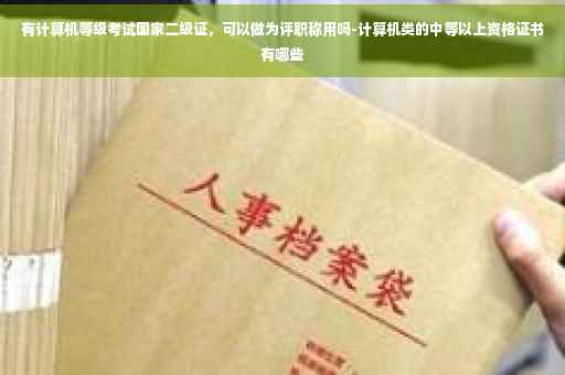 有计算机等级考试国家二级证，可以做为评职称用吗-计算机类的中等以上资格证书有哪些