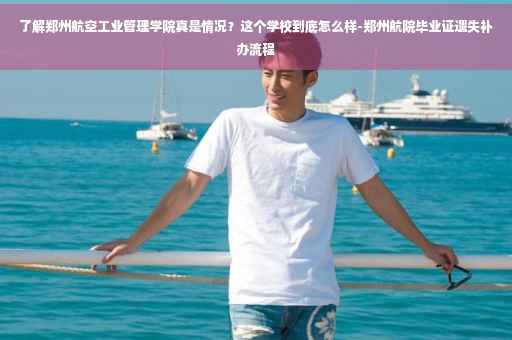 了解郑州航空工业管理学院真是情况？这个学校到底怎么样-郑州航院毕业证遗失补办流程