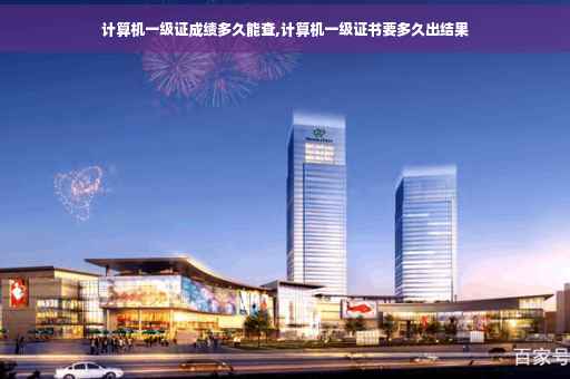 计算机一级证成绩多久能查,计算机一级证书要多久出结果