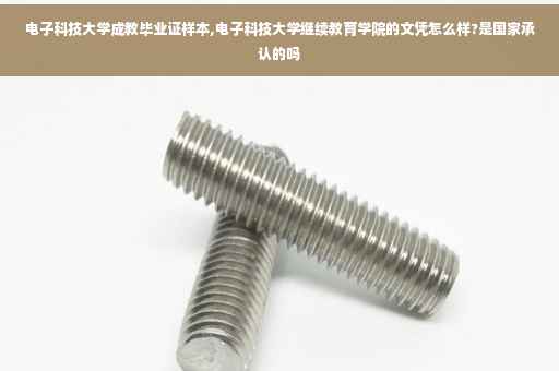 电子科技大学成教毕业证样本,电子科技大学继续教育学院的文凭怎么样?是国家承认的吗