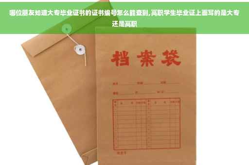 哪位朋友知道大专毕业证书的证书编号怎么能查到,高职学生毕业证上面写的是大专还是高职