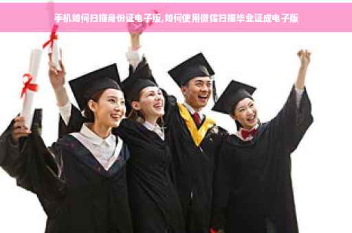手机如何扫描身份证电子版,如何使用微信扫描毕业证成电子版