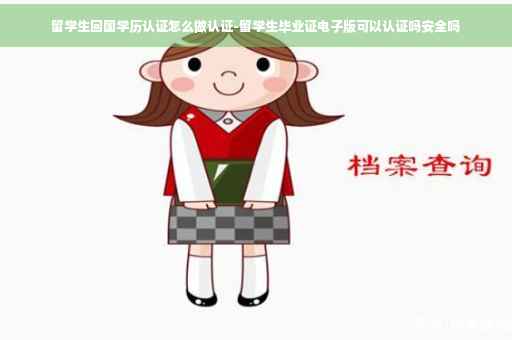 留学生回国学历认证怎么做认证-留学生毕业证电子版可以认证吗安全吗