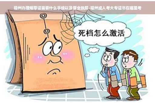 福州办理烟草证需要什么手续以及营业执照-福州成人考大专证书在哪里考
