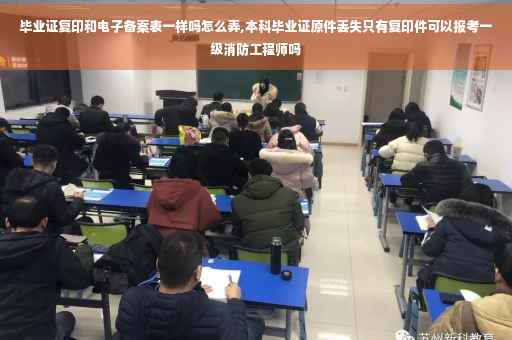 毕业证复印和电子备案表一样吗怎么弄,本科毕业证原件丢失只有复印件可以报考一级消防工程师吗